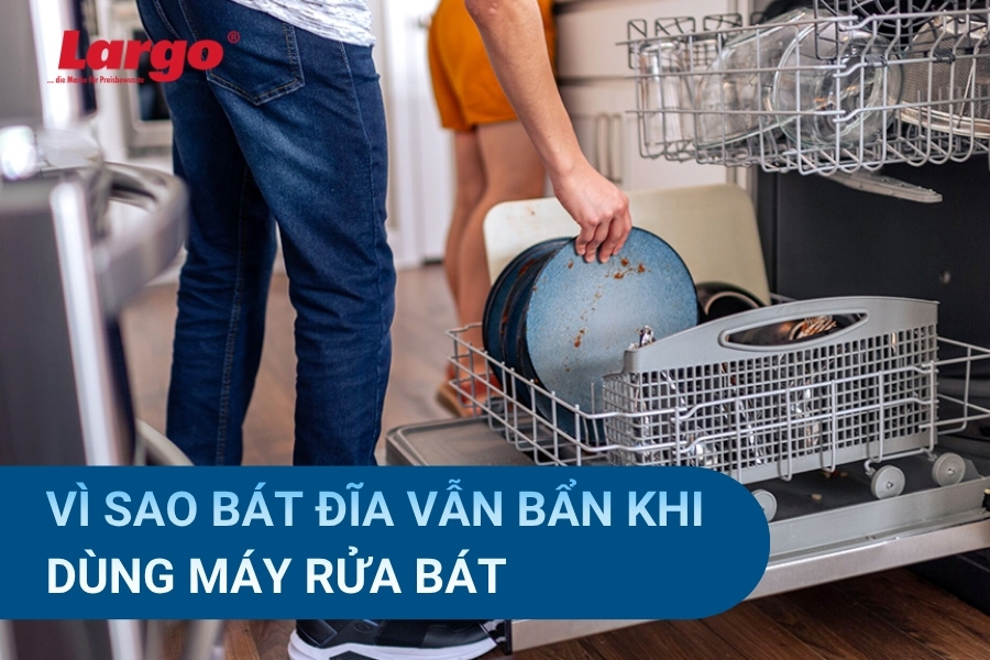 7 nguyên nhân bát đĩa bẩn dù đã dùng máy rửa bát