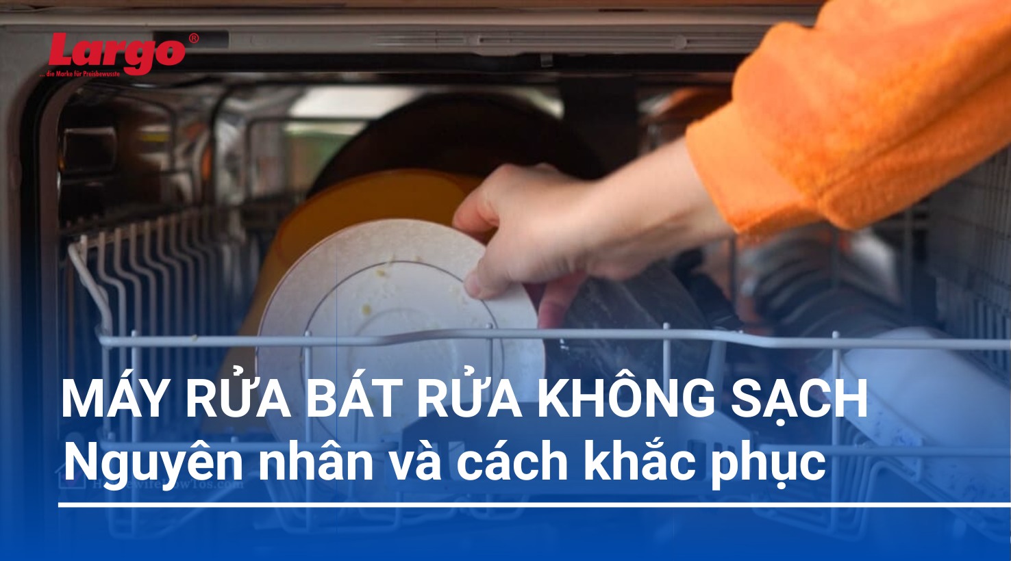 Nguyên nhân máy rửa bát rửa không sạch